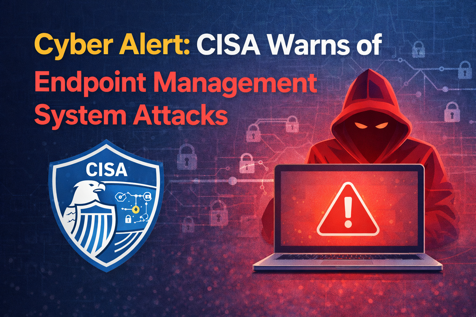 Cyber Alert: CISA Warns of Endpoint Management System Attacks