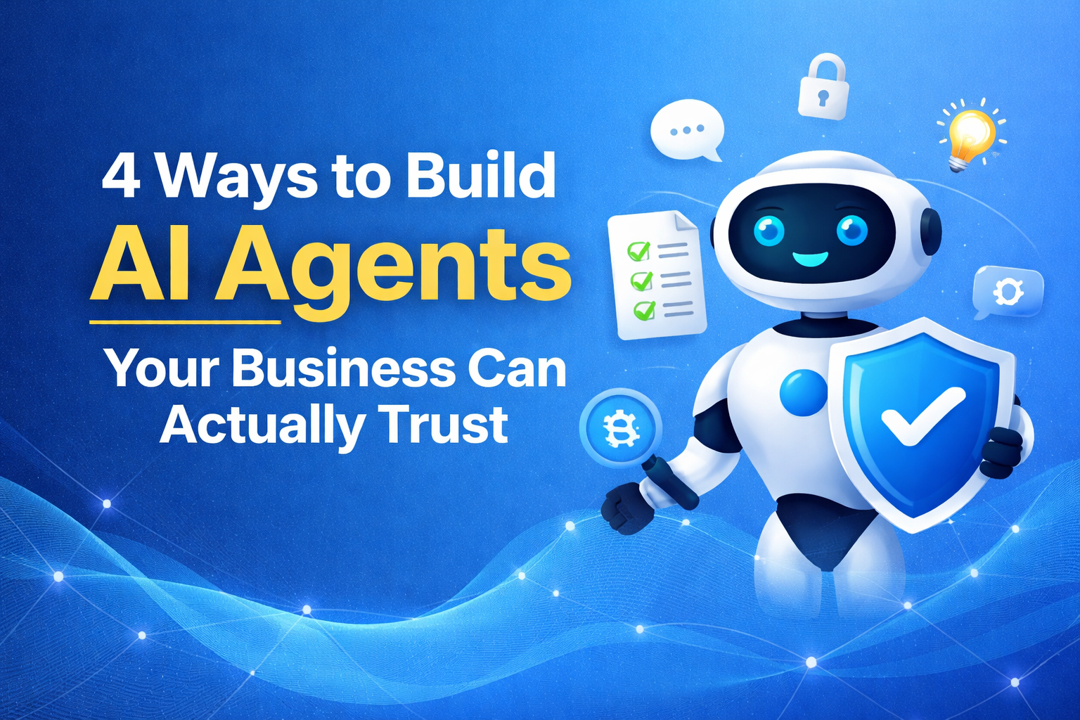4 Ways to Build AI Agents Your Business Can Actually Trust